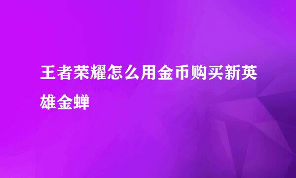 王者荣耀怎么用金币购买新英雄金蝉