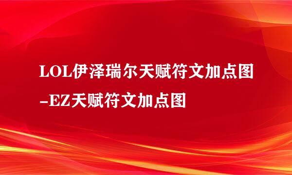 LOL伊泽瑞尔天赋符文加点图-EZ天赋符文加点图