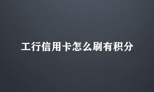 工行信用卡怎么刷有积分