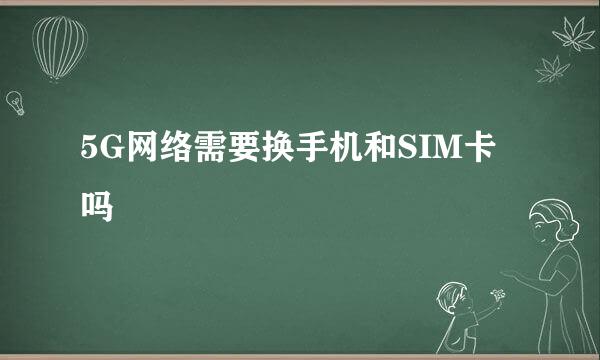 5G网络需要换手机和SIM卡吗