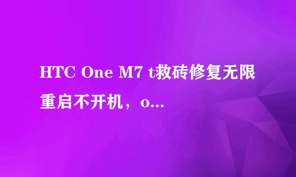HTC One M7 t救砖修复无限重启不开机，one救砖
