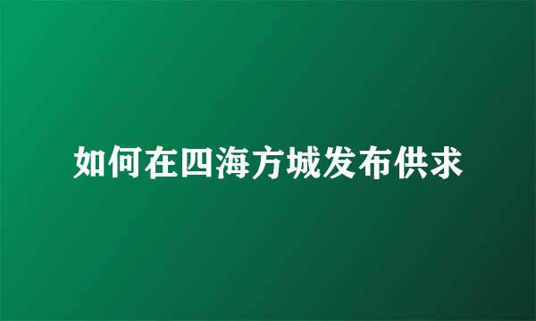 如何在四海方城发布供求