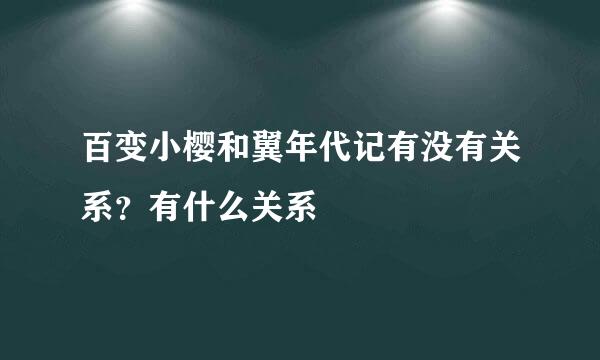 百变小樱和翼年代记有没有关系？有什么关系