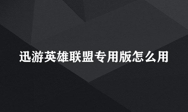 迅游英雄联盟专用版怎么用
