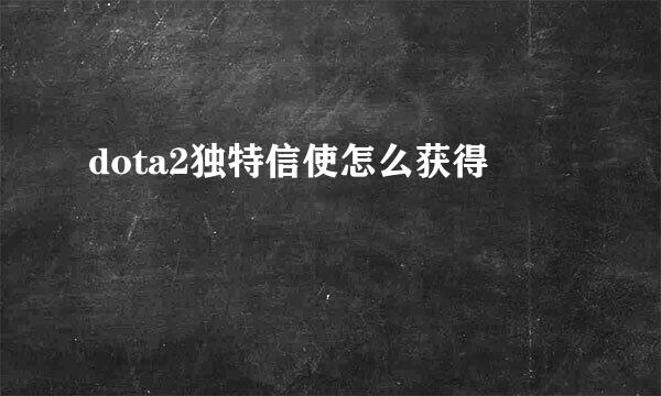 dota2独特信使怎么获得