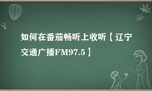 如何在番茄畅听上收听【辽宁交通广播FM97.5】