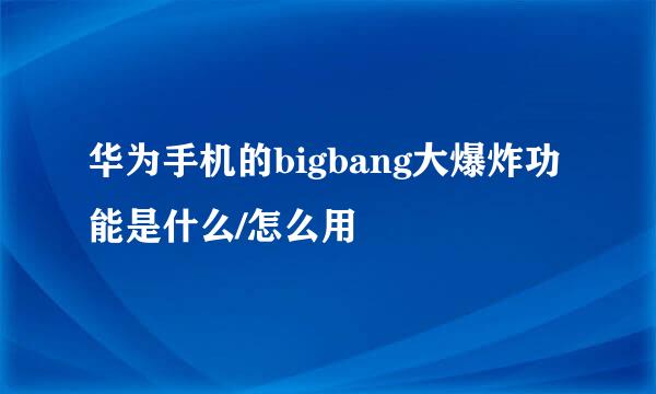 华为手机的bigbang大爆炸功能是什么/怎么用