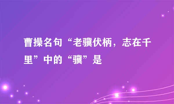 曹操名句“老骥伏柄，志在千里”中的“骥”是