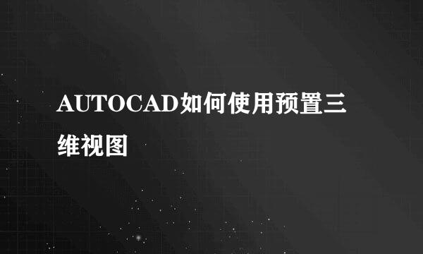 AUTOCAD如何使用预置三维视图
