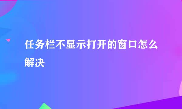 任务栏不显示打开的窗口怎么解决