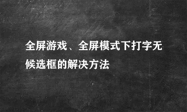 全屏游戏、全屏模式下打字无候选框的解决方法