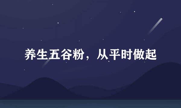 养生五谷粉，从平时做起