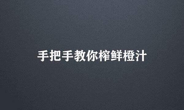手把手教你榨鲜橙汁