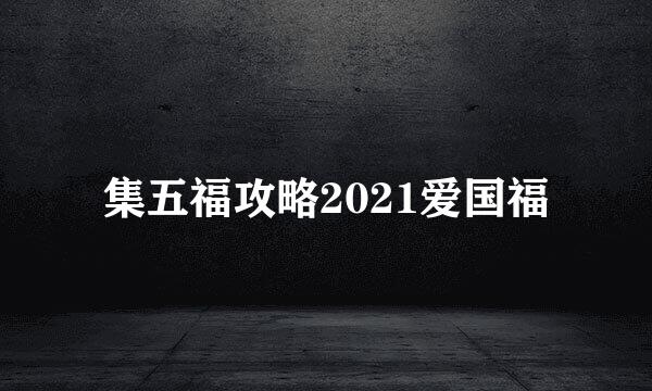 集五福攻略2021爱国福