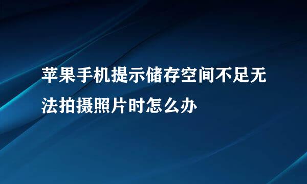 苹果手机提示储存空间不足无法拍摄照片时怎么办