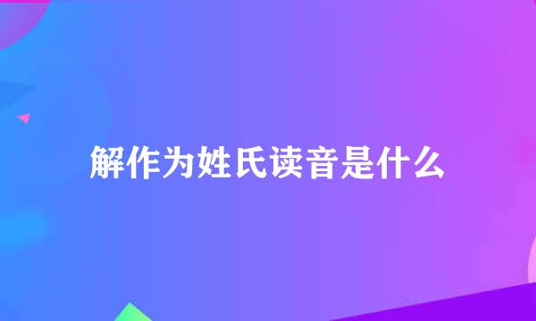 解作为姓氏读音是什么
