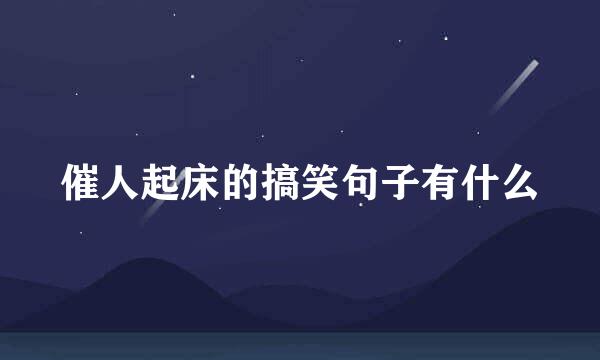 催人起床的搞笑句子有什么