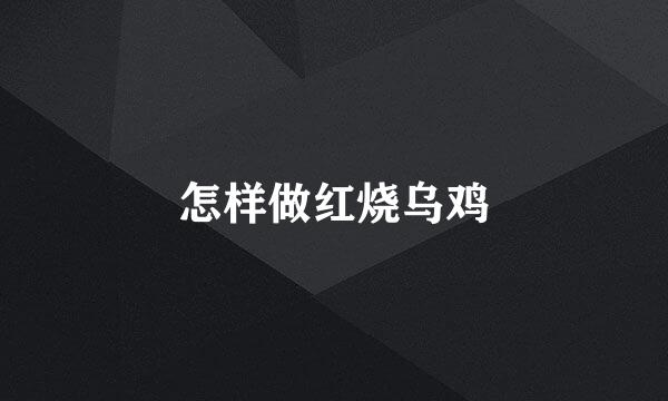 怎样做红烧乌鸡