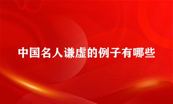中国名人谦虚的例子有哪些
