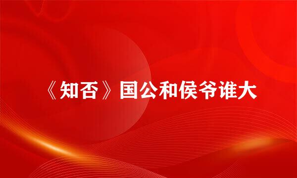 《知否》国公和侯爷谁大