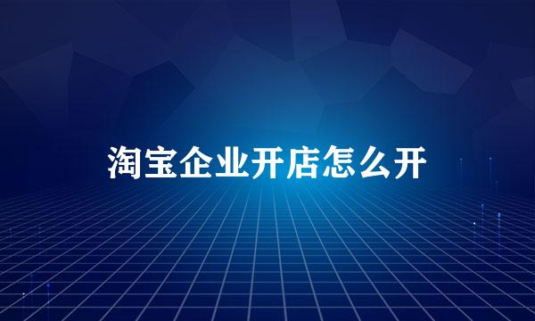 淘宝企业开店怎么开