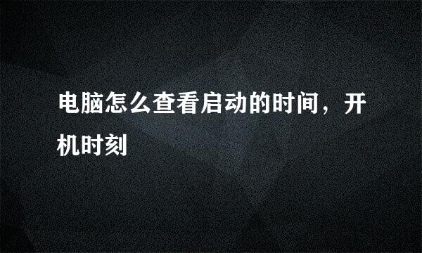 电脑怎么查看启动的时间，开机时刻