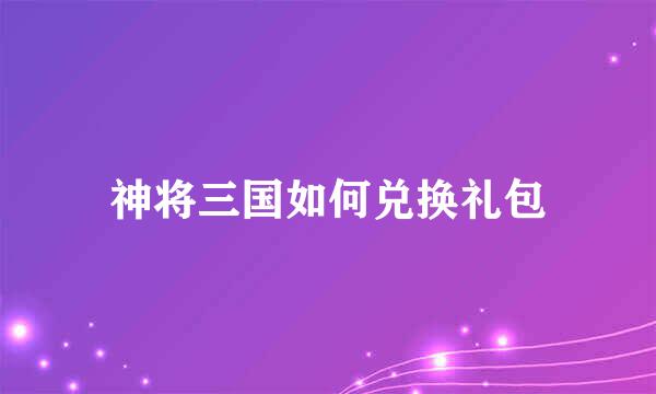 神将三国如何兑换礼包