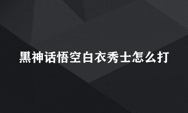 黑神话悟空白衣秀士怎么打