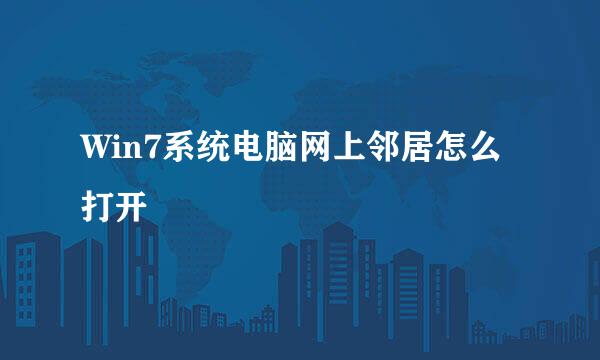 Win7系统电脑网上邻居怎么打开