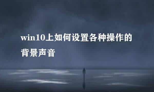 win10上如何设置各种操作的背景声音