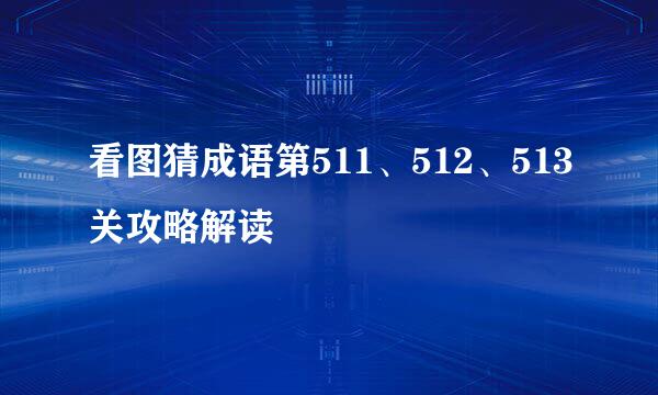 看图猜成语第511、512、513关攻略解读