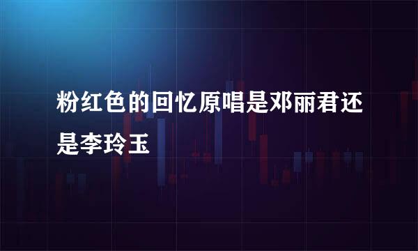 粉红色的回忆原唱是邓丽君还是李玲玉