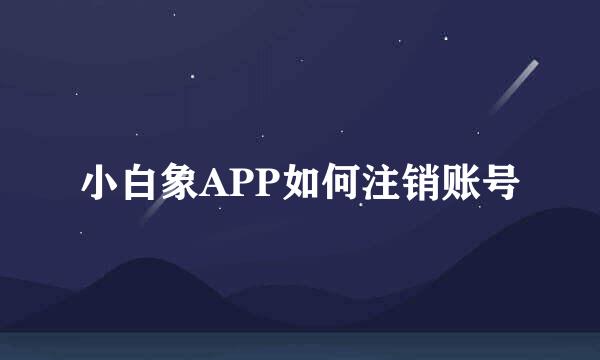 小白象APP如何注销账号