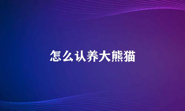 怎么认养大熊猫