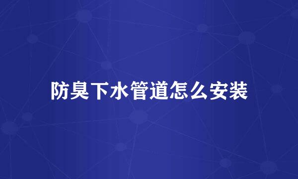 防臭下水管道怎么安装