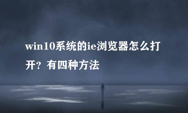 win10系统的ie浏览器怎么打开？有四种方法
