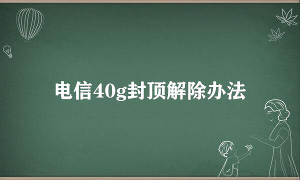 电信40g封顶解除办法