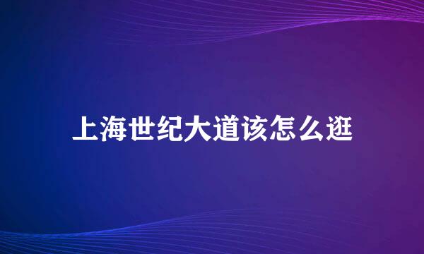 上海世纪大道该怎么逛