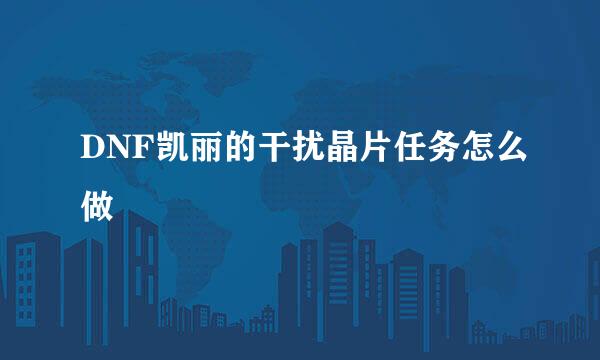 DNF凯丽的干扰晶片任务怎么做