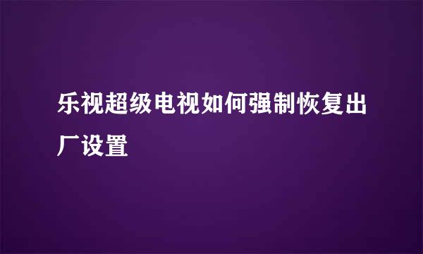乐视超级电视如何强制恢复出厂设置
