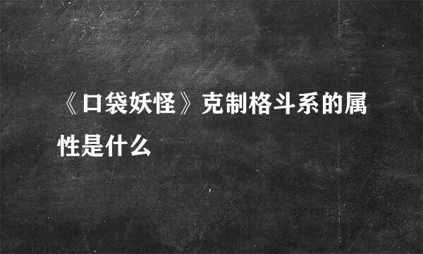 《口袋妖怪》克制格斗系的属性是什么