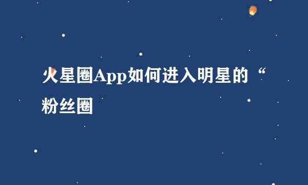 火星圈App如何进入明星的“粉丝圈