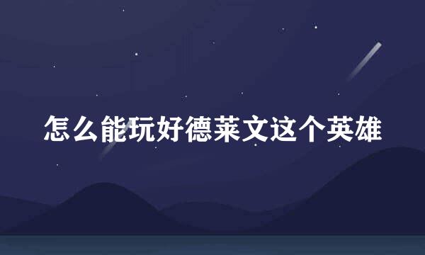 怎么能玩好德莱文这个英雄