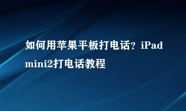 如何用苹果平板打电话？iPadmini2打电话教程