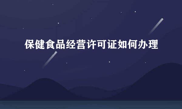 保健食品经营许可证如何办理
