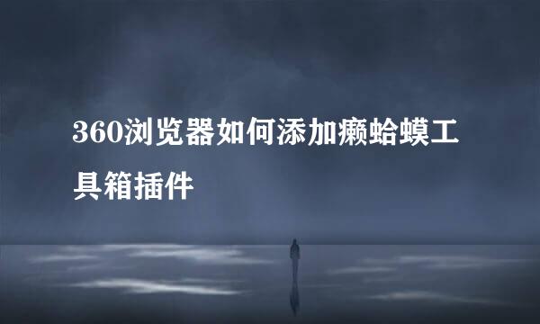 360浏览器如何添加癞蛤蟆工具箱插件