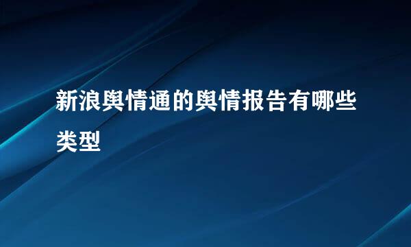 新浪舆情通的舆情报告有哪些类型