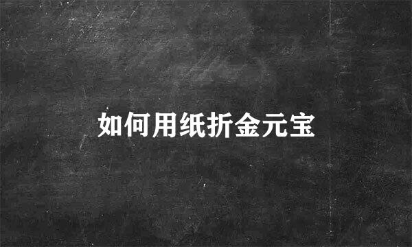 如何用纸折金元宝