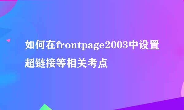 如何在frontpage2003中设置超链接等相关考点