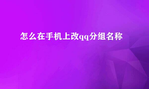 怎么在手机上改qq分组名称